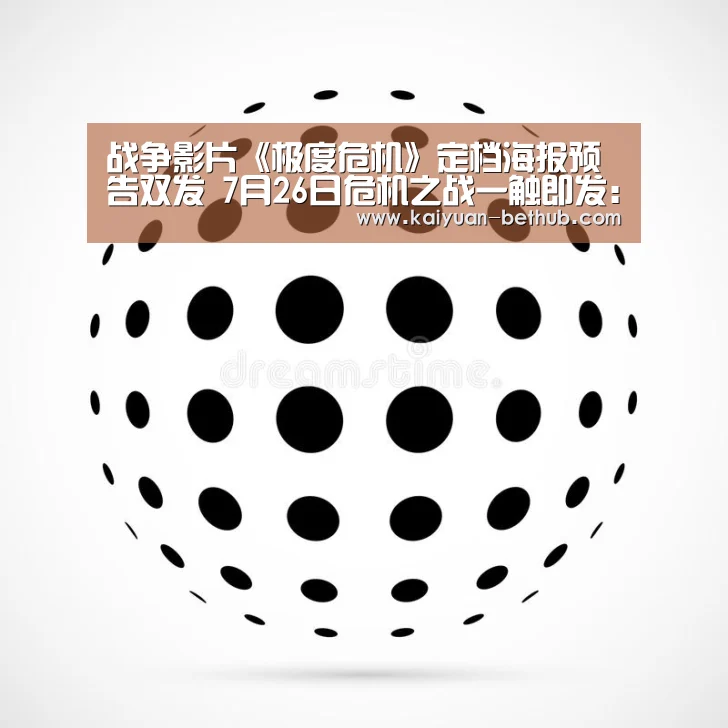 战争影片《极度危机》定档海报预告双发 7月26日危机之战一触即发:开元热点(图1) 开元热点