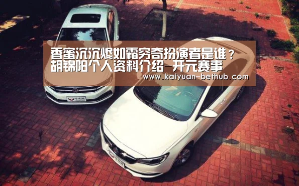 香蜜沉沉烬如霜穷奇扮演者是谁?胡锦阳个人资料介绍-开元赛事(图1) 开元网站