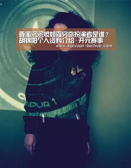 香蜜沉沉烬如霜穷奇扮演者是谁?胡锦阳个人资料介绍-开元赛事(图4) 开元赛事