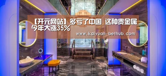 【开元网站】多亏了中国 这种贵金属今年大涨35%(图1) 开元游戏