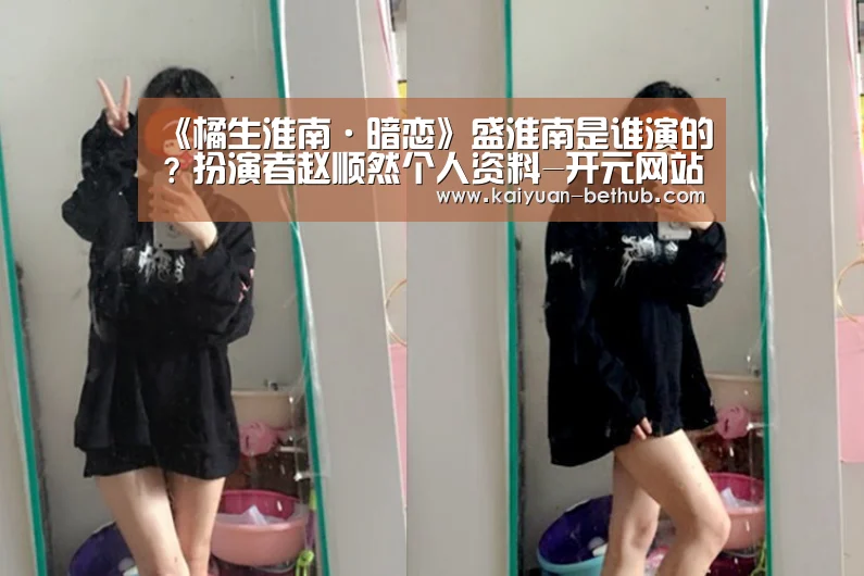 《橘生淮南·暗恋》盛淮南是谁演的?扮演者赵顺然个人资料-开元网站(图1) 开元网站