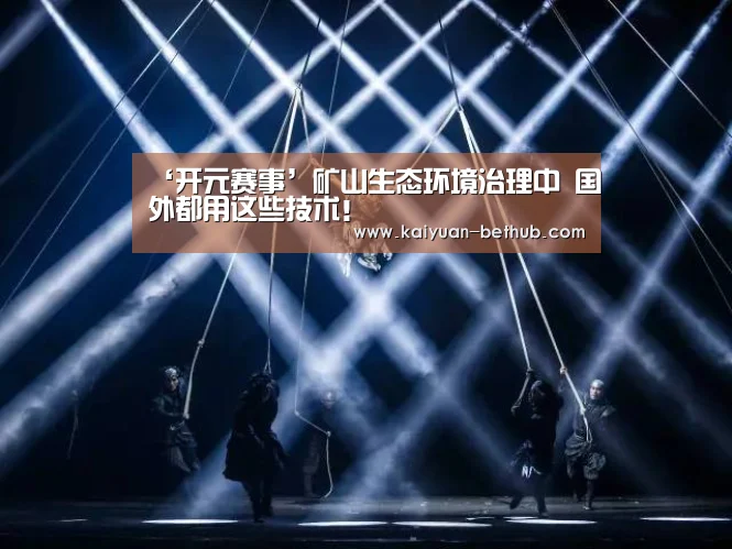 ‘开元赛事’矿山生态环境治理中 国外都用这些技术!(图3) 开元网站