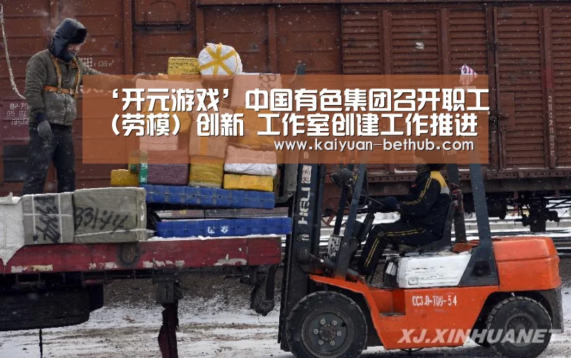 ‘开元游戏’中国有色集团召开职工(劳模)创新 工作室创建工作推进座谈会(图2) 开元热点