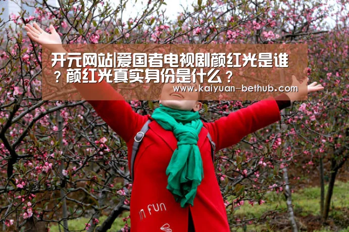 开元网站|爱国者电视剧颜红光是谁?颜红光真实身份是什么?(图2) 开元游戏