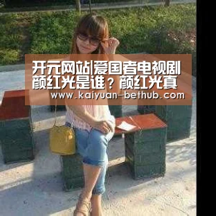 开元网站|爱国者电视剧颜红光是谁?颜红光真实身份是什么?(图3) 开元赛事