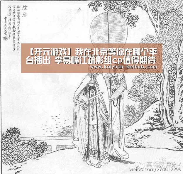 【开元游戏】我在北京等你在哪个平台播出 李易峰江疏影组cp值得期待(图1) 开元网站